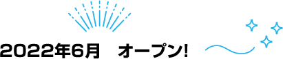 2022年6月オープン！
